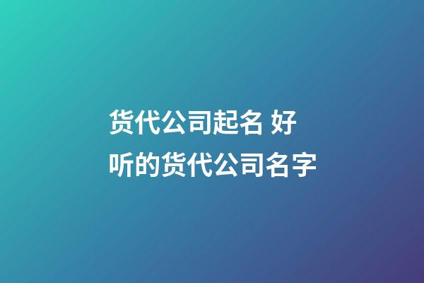 货代公司起名 好听的货代公司名字-第1张-公司起名-玄机派